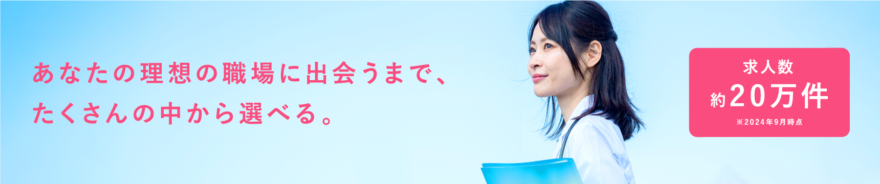 あなたの理想の職場に出会うまで、たくさんの中から選べる。