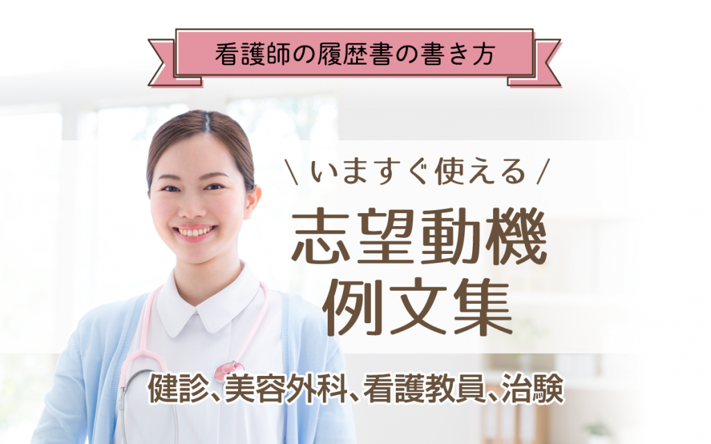 看護師の志望動機例文集 健診 美容外科 看護教員 治験など業務内容別の志望動機例文10選 ナース転職マガジン